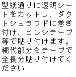 �e�L�X�g �{�b�N�X: �^���ʂ�ɓ����V�[�g���J�b�g���A�_�N�g�V�����E�h�Ɋ����t���A�q���W�e�[�v���œ\��t���܂��B�Б㕔�����e�[�v�őS�����\��t���Ă�������